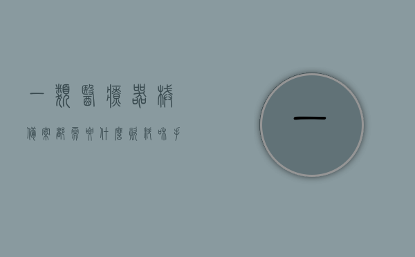 一类医疗器械备案都需要什么资料和手续（一类医疗器械备案都需要什么资料和手续费），关于一类医疗器械备案所需资料与手续全解析（含费用），关于一类医疗器械备案所需资料与手续（含费用）的全面解析，资料清单与手续流程详解。，全面解析一类医疗器械备案所需资料与手续（含费用），资料清单与流程详解，全面解析，一类医疗器械备案所需资料、手续与费用全攻略（含资料清单与流程详解），全面解读，一类医疗器械备案所需资料、手续与费用（含资料清单和流程详解）