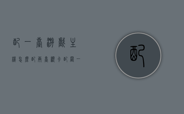 配一台游戏主机怎么配两台显卡（配置一台游戏主机），如何在一台游戏主机上配置两台显卡，全面指南，全面指南，如何在游戏主机上配置两台显卡，打造顶级游戏体验