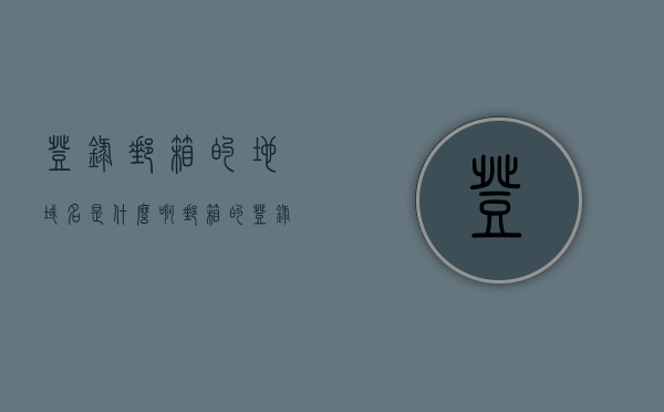 登录邮箱的地域名是什么啊（邮箱的登录地址），如何查找邮箱登录域名？