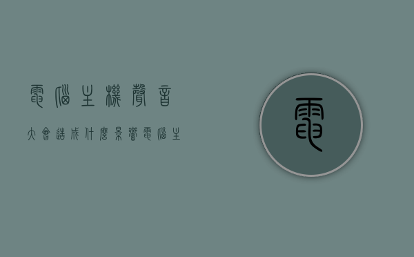 电脑主机声音大会造成什么影响（电脑主机声音大怎办），电脑主机噪音过大带来的影响及解决方案