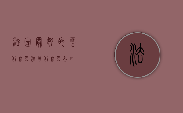 法国最好的云服务器（法国服务器公司），法国顶级云服务器提供商（法国服务器公司概览）