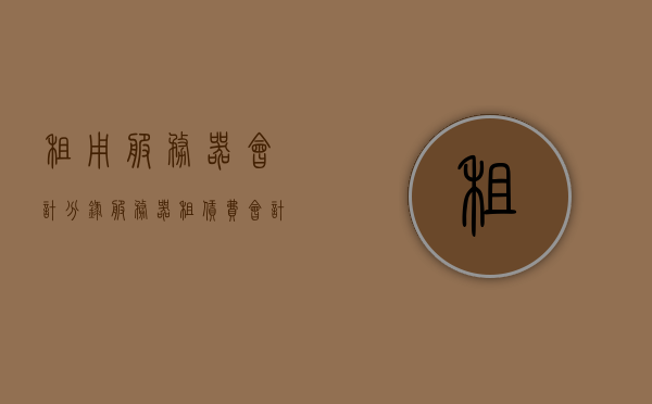 租用服务器会计分录（服务器租赁费会计分录），服务器租赁费用会计分录详解，服务器租赁费用会计分录详解，从租赁到入账的全程解析，服务器租赁费用会计分录详解，从租赁到入账全程解析指南，服务器租赁费用会计分录详解，从租赁到入账全程指南，服务器租赁费用会计分录详解，从租赁到入账全程指南与操作解析