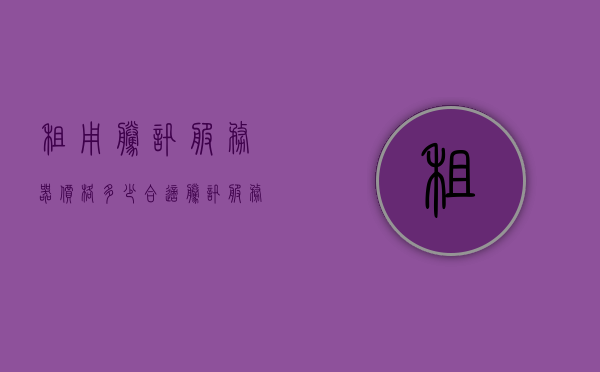 租用腾讯服务器价格多少合适（腾讯服务器多少钱一台），腾讯服务器租用价格及合适价格范围解析，腾讯服务器租用价格详解，合理价格范围与选择策略
