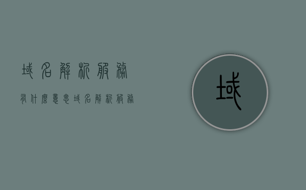 域名解析服务有什么意思（域名解析服务简称），域名解析服务的含义与简称介绍