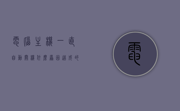 电脑主机一直自动关机什么原因造成的（电脑主机怎么老是自动关机），电脑主机频繁自动关机原因解析，电脑主机频繁自动关机原因解析与解决方案探讨，电脑主机频繁自动关机原因解析及解决方案探讨，电脑主机频繁自动关机原因解析与解决方案探讨，电脑主机频繁自动关机原因解析及解决方案探讨全解析，电脑主机频繁自动关机原因解析与解决方案探讨全攻略