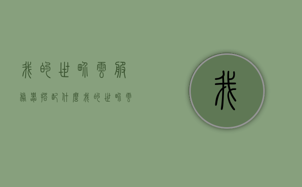 我的世界云服务器搭配什么（我的世界云服务器搭配什么主机），我的世界云服务器主机搭配指南，我的世界云服务器主机搭配指南，如何选择最佳主机？，我的世界云服务器主机搭配指南，如何选择最佳主机？，我的世界云服务器主机搭配指南，如何选择最佳主机？，我的世界云服务器主机搭配指南，如何选择最佳主机？，我的世界云服务器主机搭配指南，如何选择最佳主机？