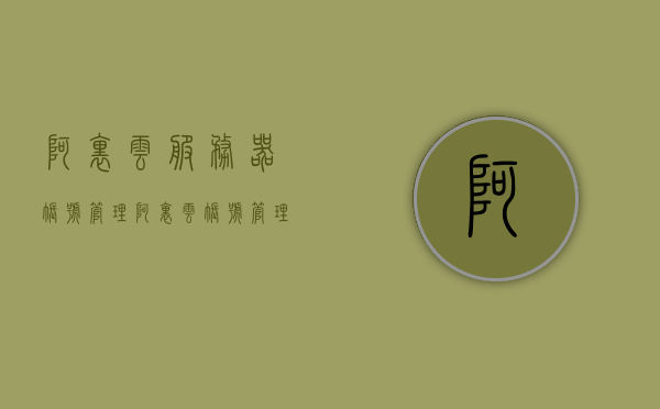 阿里云服务器账号管理（阿里云账号管理入口），阿里云服务器账号管理指南，进入阿里云账号管理门户