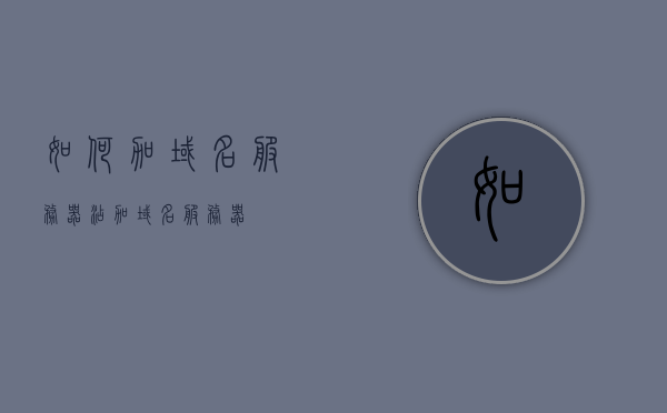 如何加域名服务器（添加域名服务器），如何添加域名服务器？详细步骤解析，如何添加域名服务器？详细步骤与解析指南，如何添加域名服务器？详细步骤与操作解析指南，如何添加域名服务器？详细步骤与操作解析指南