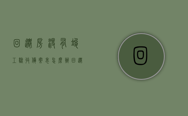 回迁房没有竣工验收备案表怎么办（回迁楼没有验收能入住么），回迁房缺乏竣工验收备案表，应对方法与入住问题探讨，回迁房缺乏竣工验收备案表应对与入住问题探讨，解决方法及注意事项，回迁房缺乏竣工验收备案表的应对与入住问题解析，解决方法及注意事项探讨，回迁房缺乏竣工验收备案表的应对与解析，处理方法、入住问题及注意事项探讨