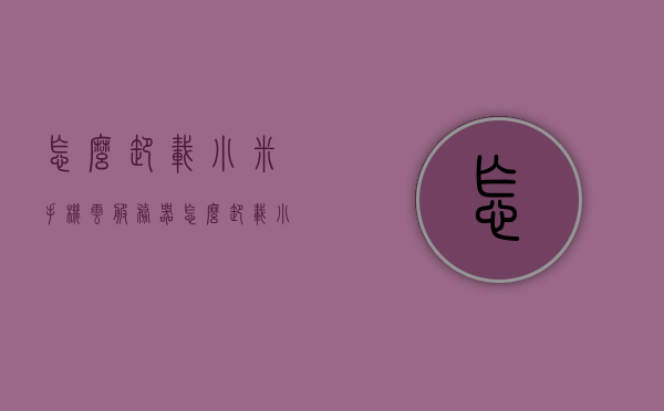怎么卸载小米手机云服务器（怎么卸载小米手机云服务器功能），如何卸载小米手机云服务器功能？
