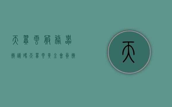 天翼云服务器邀请码（天翼云黄金会员邀请码），天翼云服务器黄金会员邀请码获取及使用方法