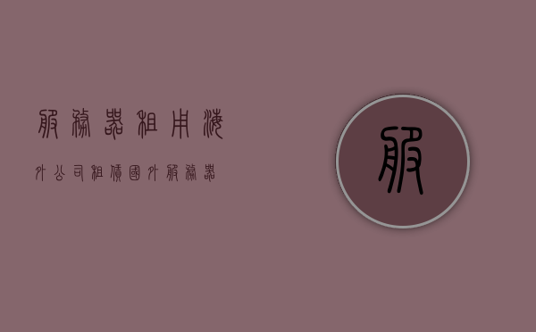 服务器租用海外公司（租赁国外服务器），海外服务器租用，企业选择国外服务器租赁的解决方案