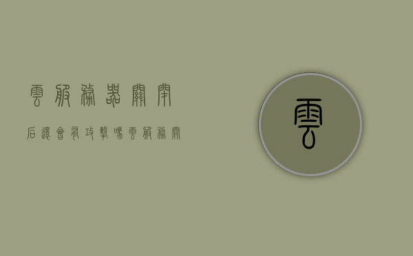 云服务器关闭后还会有攻击吗（云服务关闭会怎么样），云服务器关闭后是否仍会受到攻击？云服务关闭的影响探讨。