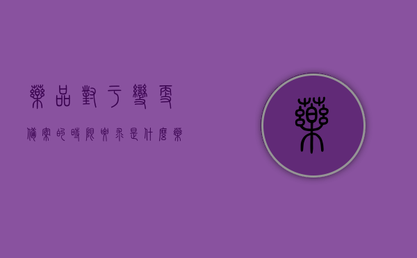 药品对于变更备案的时限要求是什么（药品变更的定义），药品变更备案时限要求及变更定义详解，药品变更备案详解，时限要求与定义解析，药品变更备案详解，时限要求与定义解析全攻略