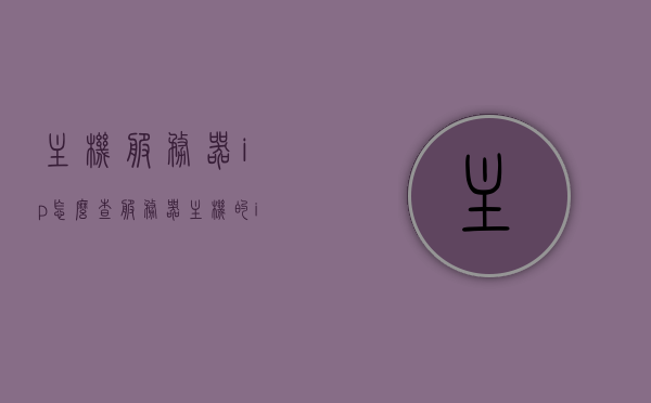 主机服务器ip怎么查（服务器主机的ip地址），如何查找主机服务器IP地址？，如何查找主机服务器IP地址？详细步骤解析！，详细步骤解析，如何查找主机服务器IP地址？，详细解析，如何查找主机服务器IP地址的步骤与技巧？，详细解析，查找主机服务器IP地址的步骤与技巧指南，如何查找主机服务器IP地址的详细步骤与技巧指南 第1张