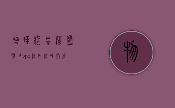 物理机怎么虚拟化vps（物理机转换成虚拟机），物理机转换为虚拟机的VPS虚拟化教程，物理机转换为虚拟机的VPS虚拟化教程，一步步实现物理机虚拟化部署，物理机虚拟化部署教程，一步步实现物理机转换为虚拟机的VPS部署过程，物理机转换为虚拟机的VPS部署教程，一步步实现物理机虚拟化部署的过程