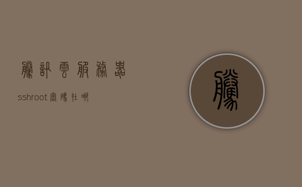 腾讯云服务器sshroot密码在哪里看（腾讯云服务器的初始密码），腾讯云服务器SSH root密码及初始密码查询指南，腾讯云服务器SSH root密码及初始密码查询指南，如何查看腾讯云服务器SSH root密码？ 第1张