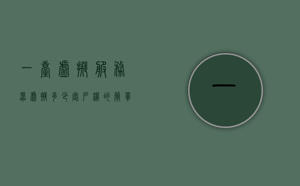 一台虚拟服务器虚拟多少客户机的简单介绍，虚拟服务器，客户机虚拟化数量简介，虚拟服务器客户机虚拟化数量简介，一台虚拟服务器能虚拟多少客户机？
