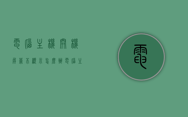 电脑主机开机屏幕不显示怎么办（电脑主机开机屏幕不显示是怎么回事），电脑主机开机屏幕无显示问题及解决方法，电脑主机开机屏幕无显示问题及解决方法详解，电脑主机开机屏幕无显示问题详解及解决方法指南，电脑主机开机屏幕无显示问题详解与解决方法指南，电脑主机开机屏幕无显示问题详解及解决方法指南
