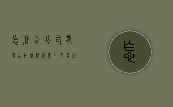 怎么查公司有没有在税务备案（如何查询公司是否进行税务登记），如何查询公司是否完成税务备案登记？，如何查询公司税务备案登记状态，如何查询公司税务备案登记状态及是否完成税务备案登记流程？，如何查询公司税务备案登记状态及流程完成情况？，公司税务备案查询指南，如何确认公司税务登记状态与流程完成情况？，公司税务备案查询指南，如何确认税务登记状态与流程完成详情？