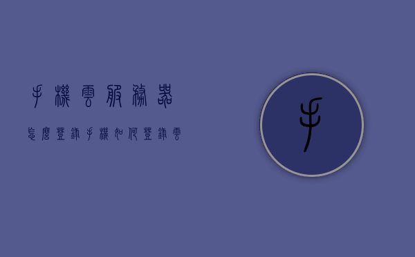 手机云服务器怎么登录（手机如何登录云服务平台），手机云服务器登录指南，如何进入云服务平台？，手机云服务器登录指南，一步步教你如何进入云服务平台，手机云服务器登录指南，一步步教你如何进入云服务平台，手机云服务器登录指南，一步步教你如何进入云服务平台（图文教程），手机云服务器登录图文教程，一步步教你如何进入云服务平台