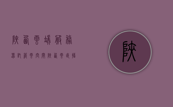 陕西云端服务器托管云空间（陕西云直播平台），陕西云端服务器托管与云直播平台，云空间服务新篇章，陕西云端服务器托管与云直播平台，开启云空间服务新篇章，陕西云端服务器托管与云直播平台，开启云空间服务新纪元，陕西云端服务器托管与云直播平台，开启云空间服务新纪元