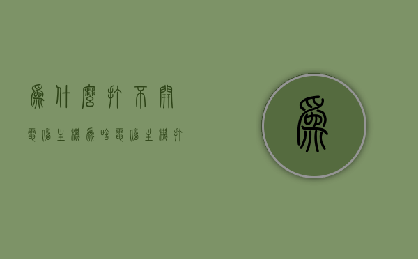为什么打不开电脑主机（为啥电脑主机打不开），电脑主机无法启动的原因解析，电脑主机无法启动的原因解析，解决打不开电脑主机问题，电脑主机无法启动的原因解析及解决方法，电脑主机无法启动的原因解析与解决方法，故障排除指南，电脑主机无法启动的原因解析及故障排除指南，解决方法全攻略