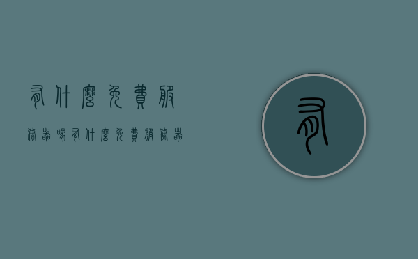有什么免费服务器吗（有什么免费服务器吗手机），关于免费服务器，手机用户也能找到免费服务器吗？