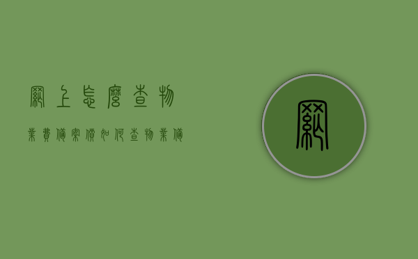 网上怎么查物业费备案价（如何查物业备案价），网上物业费备案价查询指南，查物业备案价的方法与步骤，网上物业费备案价查询指南，查询物业备案价的步骤与方法