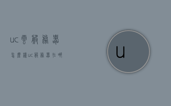 uc云服务器怎么样（uc服务器在哪），UC云服务器性能与位置解析，UC云服务器解析，性能与位置探讨，UC云服务器深度解析，性能与位置探讨，UC云服务器深度解析，性能与位置全面探讨