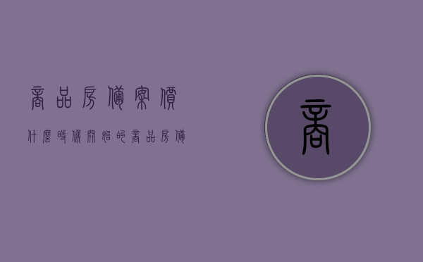 商品房备案价什么时候开始的（商品房备案价什么时候出来），商品房备案价的开始时间与公布流程解析，解析，商品房备案价的开始时间与公布流程揭秘！