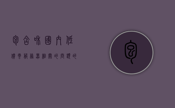 包含和国内低价云服务器相关的问题的词条，国内低价云服务器问题与解决方案探讨，国内低价云服务器问题及解决方案探讨