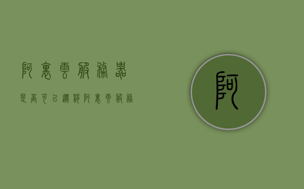 阿里云服务器是否可以迁移（阿里云服务器搬家），阿里云服务器迁移（搬家）指南，操作步骤与注意事项，阿里云服务器迁移（搬家）指南，操作步骤、注意事项与可行性解析