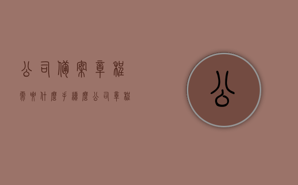 公司备案章程需要什么手续么（公司章程备案章在哪盖），公司备案章程的手续与章程备案章的盖章地点解析，公司备案章程手续详解，章程备案章的盖章地点与所需手续全解析，公司备案章程手续详解，章程内容、备案流程与盖章地点全解析标题，公司备案章程手续及章程备案章盖章地点全解析指南，从准备到完成的手续详解与盖章地点指南。，公司备案章程手续及章程备案章盖章地点全解析，流程、内容与指南，公司备案章程手续详解，章程内容、备案流程与盖章地点全解析指南