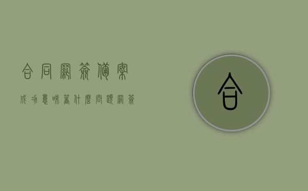 合同网签备案成功意味着什么问题（网签 备案合同），网签合同备案成功意味着什么？解析网签与备案合同的含义及效力