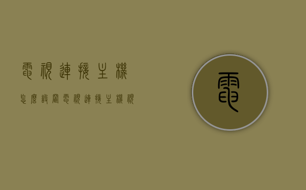 电视连接主机怎么设置（电视连接主机视频教程），电视连接主机设置教程，详细步骤与视频指南，电视连接主机设置教程详解，步骤与视频指南，电视连接主机设置详解，步骤与视频教程指南，电视连接主机设置详解，步骤与视频教程指南，电视连接主机设置详解，图文与视频教程指南