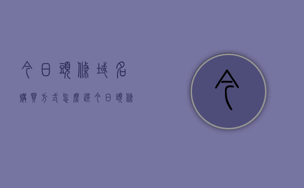 今日头条域名购买方式怎么选（今日头条域名多少），今日头条域名购买指南，选购域名策略与域名价格信息，今日头条域名购买攻略，选购策略、价格信息及购买指南，今日头条域名购买全攻略，选购策略、价格信息及购买指南，今日头条域名购买全攻略，选购策略、价格信息及购买指南详解，今日头条域名购买全攻略，选购策略、价格信息及购买指南详解，今日头条域名购买全攻略，选购策略、价格信息及购买指南详解