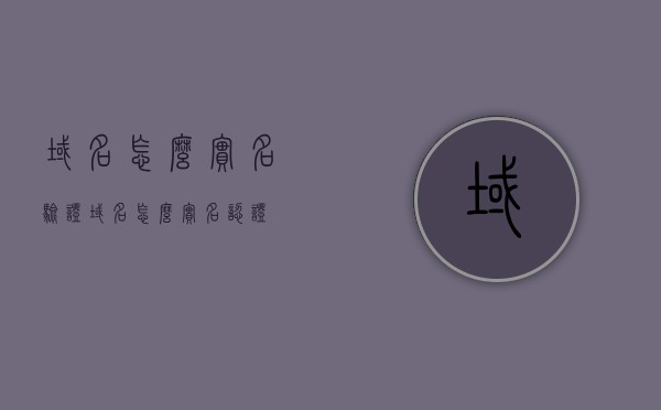 域名怎么实名验证（域名怎么实名认证），域名实名验证与实名认证全攻略，轻松完成域名实名操作！