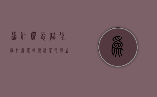 为什么电脑主机打开正常（为什么电脑主机打开正常启动），电脑主机正常启动的原因解析