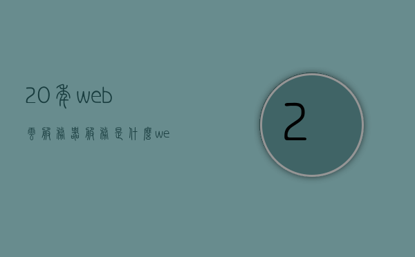 20年web云服务器服务是什么（web服务器是啥），关于Web云服务器服务的深度解析，二十年来的演变与内涵