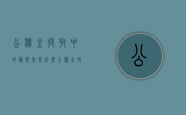 公积金提取中的备案表是什么（公积金提取中的备案表是什么意思），公积金提取中的备案表详解，含义与作用，公积金提取中的备案表详解，含义、作用及重要性解析，公积金提取中的备案表详解，含义、作用及其重要性解析，公积金提取备案表详解，含义、作用与重要性解析及实例分享，公积金提取备案表详解，含义、作用、重要性及实例分享，公积金提取备案表详解，含义、作用、重要性及实例分享解析。