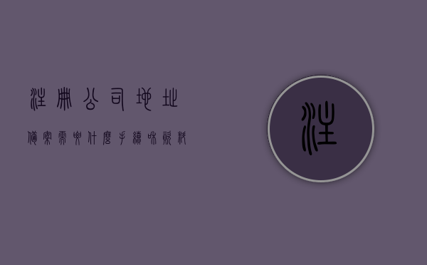 注册公司地址备案需要什么手续和资料证明（公司地址备案是什么意思），注册公司地址备案手续及所需资料证明详解，什么是公司地址备案？，注册公司地址备案手续详解，所需资料、证明及备案流程介绍标题，注册公司地址备案流程与所需资料证明解析，从定义到实操指南，注册公司地址备案手续全解析，流程、所需资料与证明详解，从定义到实操指南，注册公司地址备案手续全程解析，所需资料、证明与流程详解及实操指南，注册公司地址备案手续全程解析，资料、证明、流程详解及实操指南