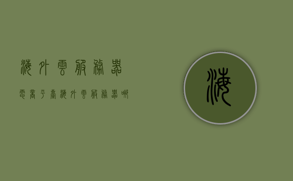 海外云服务器电商平台（海外云服务器哪家好），海外云服务器电商平台比较，哪家云服务器更好？，海外云服务器电商平台对比，哪家云服务器更胜一筹？
