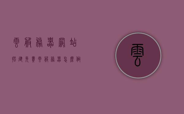 云服务器网站搭建免费（云服务器怎么做网站），云服务器网站搭建全攻略，免费搭建网站的最佳实践，云服务器网站搭建全攻略，免费搭建网站的最佳实践与云服务部署指南，云服务器网站搭建全攻略，免费搭建与实践，云服务部署指南与最佳实践，云服务器网站搭建全攻略，免费搭建与实践，云服务部署指南与最佳实践指南