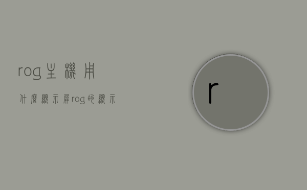 rog主机用什么显示屏（rog的显示器），ROG主机搭配显示屏选择，最佳显示体验探索，ROG主机搭配显示屏选择指南，探索最佳显示体验