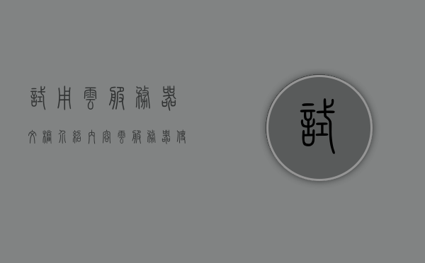 试用云服务器文档介绍内容（云服务器使用场景），云服务器试用指南，使用场景与文档介绍，云服务器试用指南，场景、文档介绍全攻略，云服务器试用全攻略，场景、文档介绍与指南返回搜狐，查看更多，云服务器试用全攻略，场景、文档介绍与指南返回搜狐查看更多信息，云服务器试用全攻略，场景、文档介绍与指南——返回搜狐查看更多信息