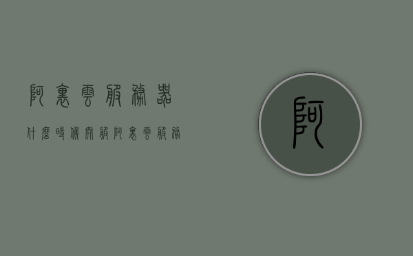 阿里云服务器什么时候开服（阿里云服务器怎么样?用一年了来说说吧），阿里云服务器开服时间及使用体验分享