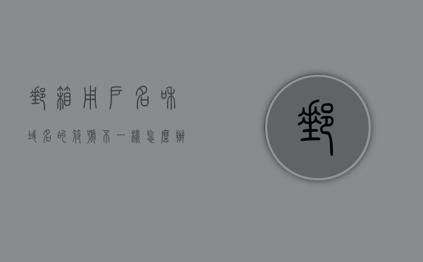邮箱用户名和域名的符号不一样怎么办（邮箱域名不对），邮箱用户名与域名符号不匹配问题解析（邮箱域名错误处理） 第1张
