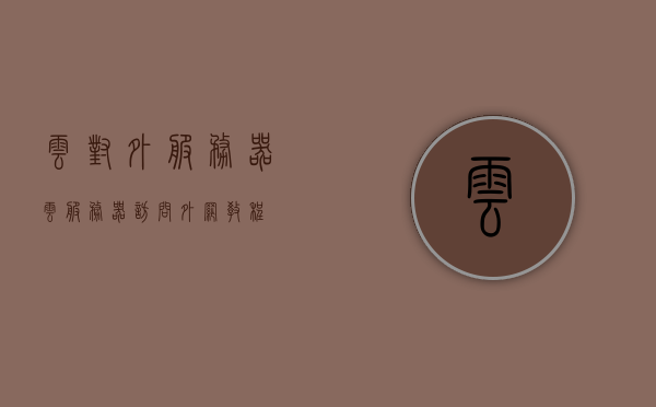 云对外服务器（云服务器访问外网教程），云服务器访问外网教程，涉及违法犯罪问题的探讨