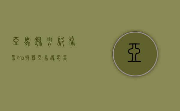 亚马逊云服务器erp授权（亚马逊电商用的云服务器），亚马逊云服务器ERP授权详解，电商云服务的授权与管理，亚马逊云服务器ERP授权详解，电商云服务的授权与管理流程解析，亚马逊云服务器ERP授权解析，电商云服务的授权与管理流程详解，亚马逊云服务器ERP授权解析，电商云服务的授权与管理流程详解，亚马逊云服务器ERP授权解析，电商云服务的授权与管理流程详解